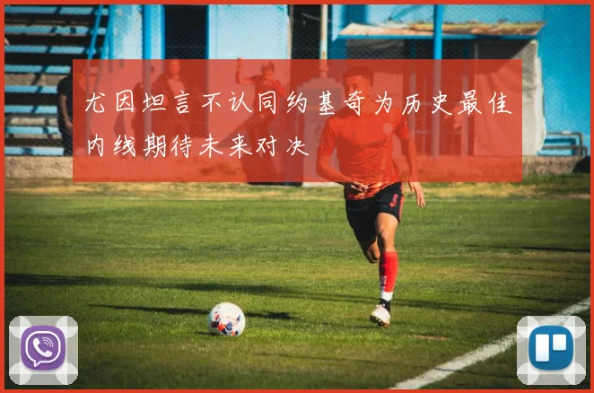 尤因坦言不认同约基奇为历史最佳内线期待未来对决