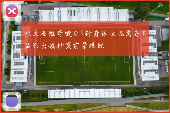 帕夫洛维奇缝合9针身体状况需每日监测出战科莫前景堪忧