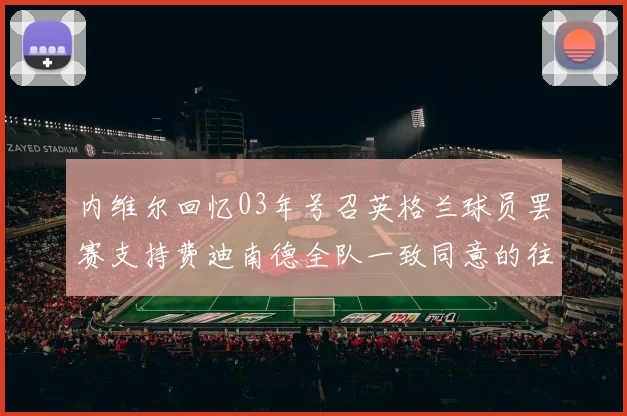 内维尔回忆03年号召英格兰球员罢赛支持费迪南德全队一致同意的往事