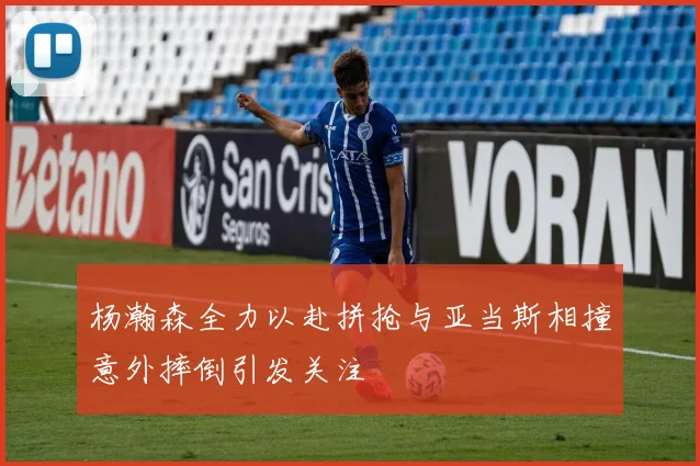 杨瀚森全力以赴拼抢与亚当斯相撞意外摔倒引发关注