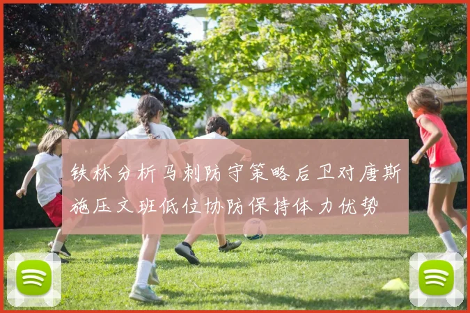 铁林分析马刺防守策略后卫对唐斯施压文班低位协防保持体力优势